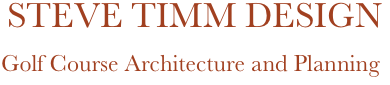         STEVE TIMM DESIGN
          Golf Course Architecture and Planning