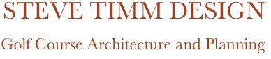           STEVE TIMM DESIGN
             Golf Course Architecture and Planning